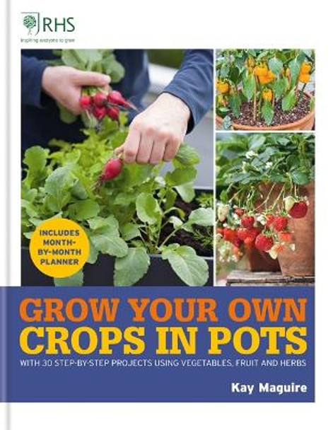 RHS Grow Your Own: Crops in Pots: with 30 step-by-step projects using vegetables, fruit and herbs by Kay Maguire