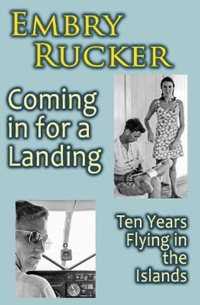 Coming in for a Landing: Ten Years Flying in the Islands by Embry Rucker 9781940948270