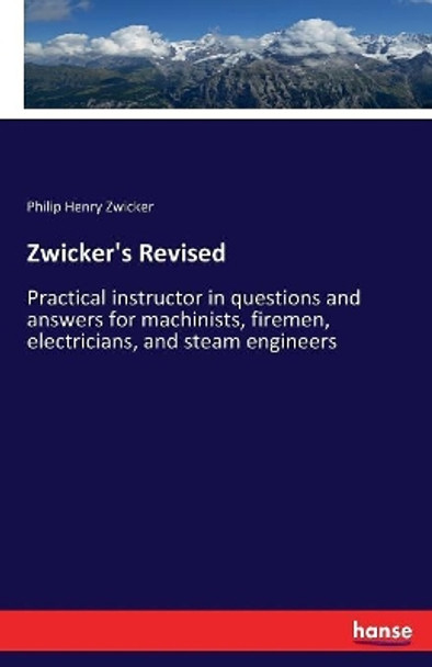 Zwicker's Revised: Practical instructor in questions and answers for machinists, firemen, electricians, and steam engineers by Philip Henry Zwicker 9783337254490