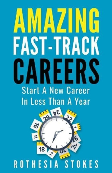 Amazing Fast-Track Careers: Start a New Career in Less Than a Year by Rothesia Stokes 9781732890817