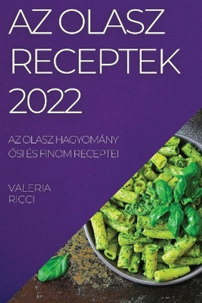 AZ Olasz Receptek 2022: AZ Olasz Hagyomány &#336;si És Finom Receptei by Valeria Ricci 9781837521579