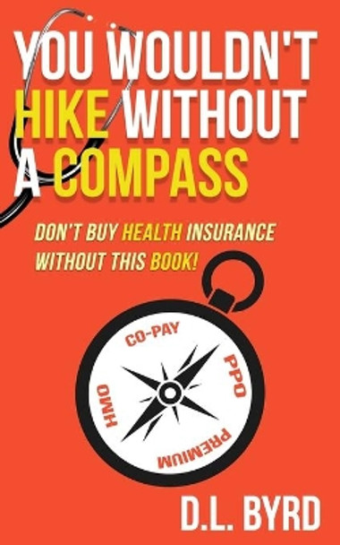 You Wouldn't Hike Without a Compass, Don't Buy Health Insurance Without This Book: Simplifying and Explaining Health Vocabulary by D L Byrd 9781703168037