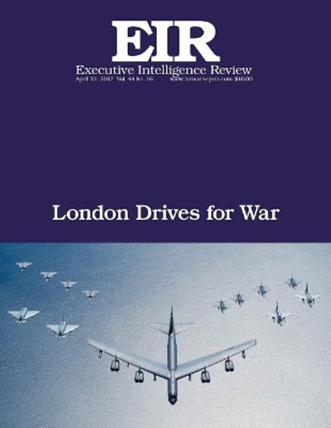 London Drives for War: Executive Intelligence Review; Volume 44, Issue 16 by Lyndon H Larouche Jr 9781545545515