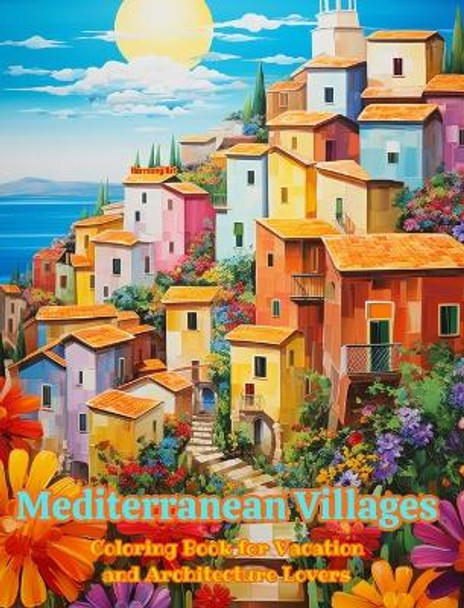 Mediterranean Villages Coloring Book for Vacation and Architecture Lovers Amazing Designs for Total Relaxation: Dream Villages in the Mediterranean Paradise to Foster Creativity by Harmony Art 9798881330101