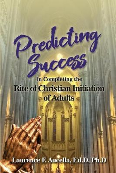 Predicting Success in Completing the Rite of Christian Initiation of Adults by Ed D Ph D Aucella 9781646104604