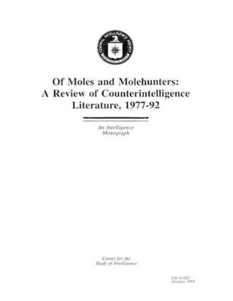 Of Moles and Molehunters: A Review of Counterintelligence Literature, 1977-92: An Intelligence Monograph by Center For the Study of Intelligence 9781475275360