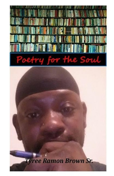 Poetry for the Soul: Poetry that will upleft your soul and make you feel loved by Tyree Ramon Brown Sr 9781983490286