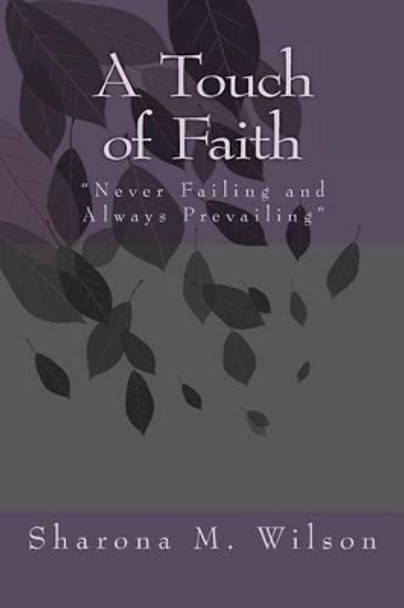 A Touch of Faith: &quot;Never Failing and Always Prevailing&quot; by Sharona M Wilson 9781477622384