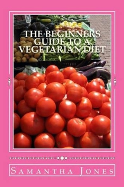The Beginners Guide to a Vegetarian Diet by Samantha Jones 9781533148162