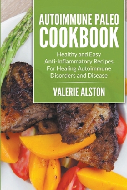 Autoimmune Paleo Cookbook: Healthy and Easy Anti-Inflammatory Recipes For Healing Autoimmune Disorders and Disease by Valerie Alston 9781681274720