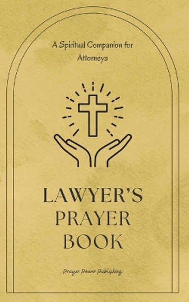 Lawyer's Prayer Book: A Spiritual Companion for Attorneys: 30 Prayers That Offer Encouragement, Wisdom, And Strength To Legal Professionals - A Small Gift With Huge Impact by Power Publishing 9798878637381