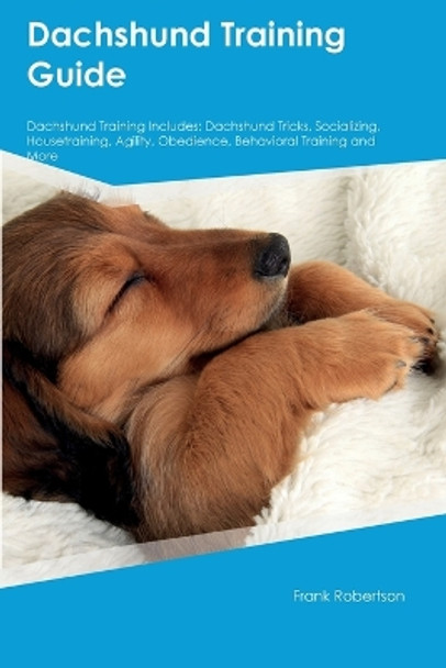 Dachshund Training Guide Dachshund Training Includes: Dachshund Tricks, Socializing, Housetraining, Agility, Obedience, Behavioral Training, and More by Frank Robertson 9781395861353