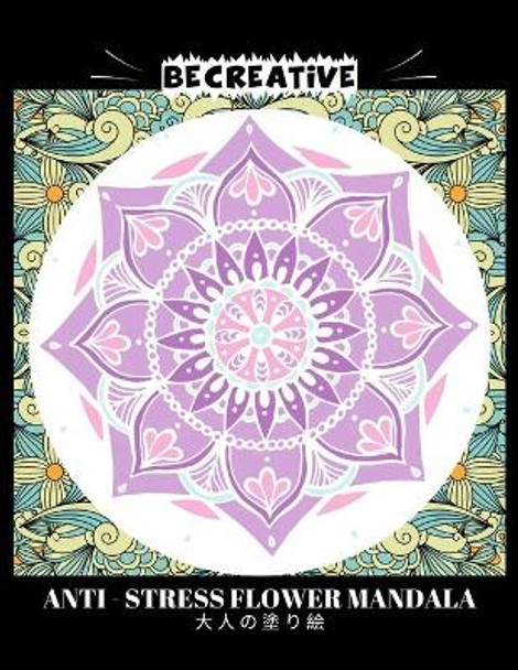 BE CREATIVE! Anti Stress Flower Mandala 大人の塗り絵: 塗り絵 大人 ストレス解消とリラクゼーションのための by Hez Mee 9798730462090