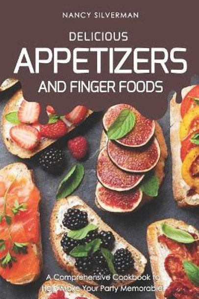 Delicious Appetizers and Finger Foods: A Comprehensive Cookbook to Help Make Your Party Memorable! by Nancy Silverman 9781797931142