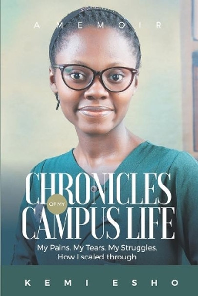 Chronicles of My Campus Life: My Pains. My Tears. My Struggles. How I Overcame by Kemi Esho 9798650064084