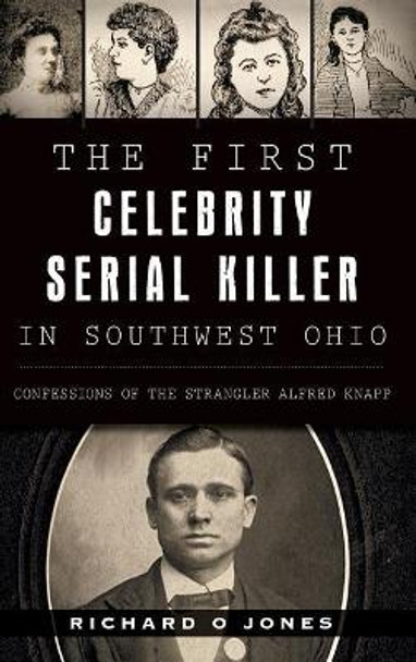 The First Celebrity Serial Killer in Southwest Ohio: Confessions of the Strangler Alfred Knapp by Richard O Jones 9781540202031