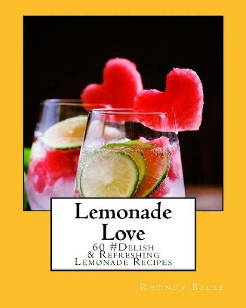 Lemonade Love: 60 #Delish & Refreshing Lemonade Recipes by Rhonda Belle 9781540471543