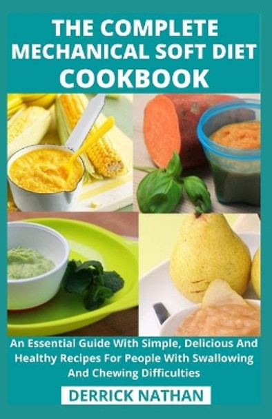 The Complete Mechanical Soft Diet Cookbook: An Essential Guide With Simple, Delicious And Healthy Recipes For People With Swallowing And Chewing Difficulties by Derrick Nathan 9798743160686