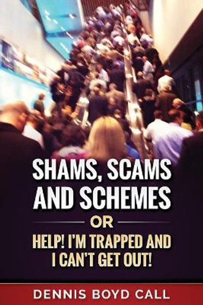 Shams, Scams and Schemes: Help! I'm Trapped and I Can't Get Out! by Dennis Boyd Call 9781983981234