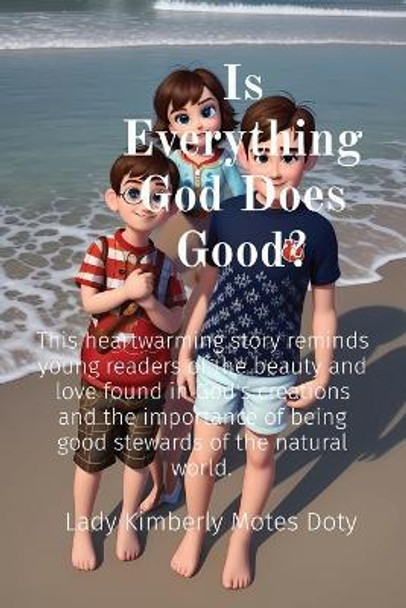 Is Everything God Does Good?: This heartwarming story reminds young readers of the beauty and love found in God's creations and the importance of being good stewards of the natural world. by Lady Kimberly Motes Doty 9798869032577