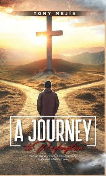 A Journey to Redemption: Finding Hope, Grace, and Restoration in God's Love by Tony Mejia 9798869086310