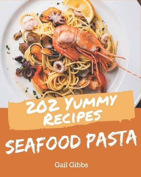 202 Yummy Seafood Pasta Recipes: Yummy Seafood Pasta Cookbook - All The Best Recipes You Need are Here! by Gail Gibbs 9798689811185