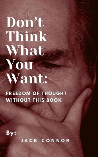 Don't Think What You Want: Freedom of Thought Without This Book by Jack Connor 9798740383354