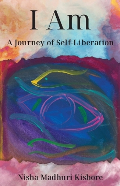 I Am: A Journey of Self-Liberation by Nisha Madhuri Kishore 9798889266273