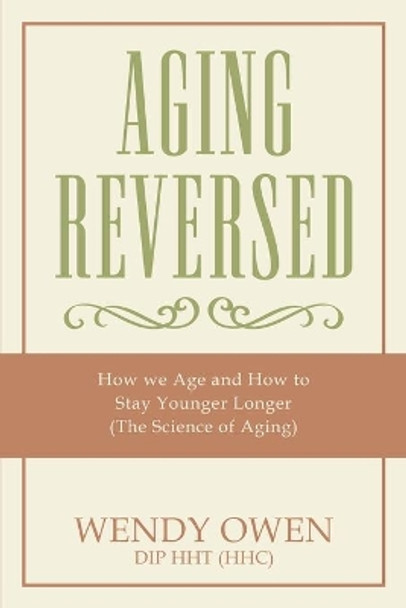 Aging Reversed: How we Age and How to Stay Younger Longer (The Science of Aging) by Wendy Owen 9781976191992