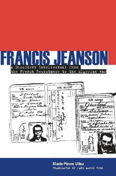 Francis Jeanson: A Dissident Intellectual from the French Resistance to the Algerian War by Marie-Pierre Ulloa