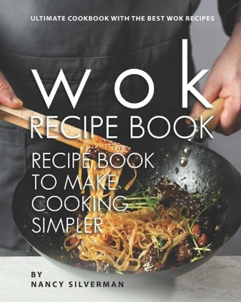 Wok Recipe Book to Make Cooking Simpler: Ultimate Cookbook with The Best Wok Recipes by Nancy Silverman 9798599472827