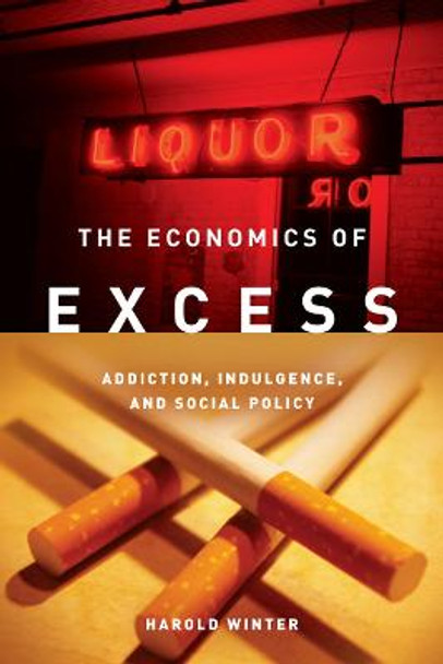 The Economics of Excess: Addiction, Indulgence, and Social Policy by Harold Winter