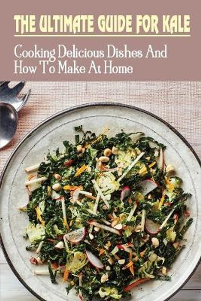 The Ultimate Guide For Kale: Cooking Delicious Dishes And How To Make At Home: How To Cook Kale Recipes by Wilson Clingan 9798451707340
