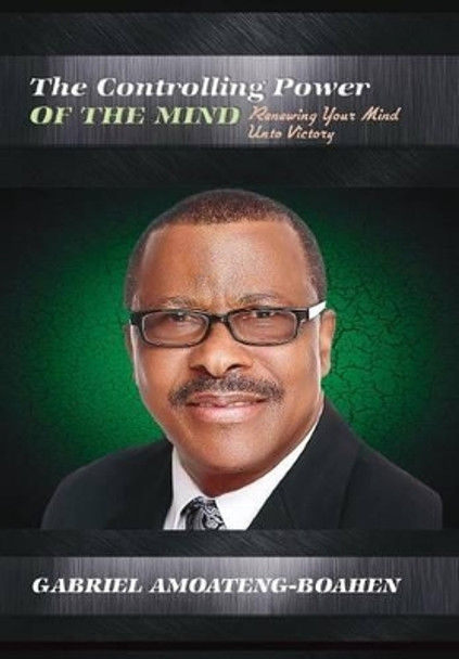 The Controlling Power of the Mind: Renewing Your Mind Unto Victory by Gabriel Amoateng-Boahen 9781684110247