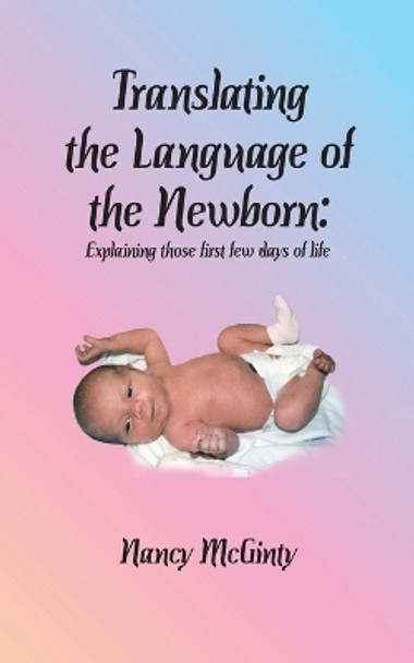 Translating the Language of the Newborn: Explaining those first few days of life by Nancy Tuley McGinty 9781947589230