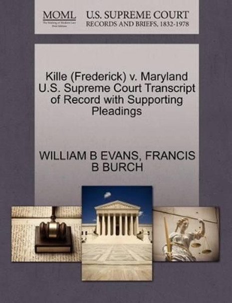 Kille (Frederick) V. Maryland U.S. Supreme Court Transcript of Record with Supporting Pleadings by William B Evans 9781270621379