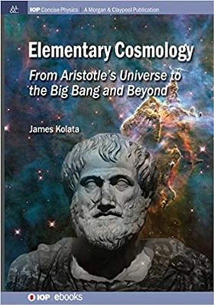 Elementary Cosmology: From Aristotle's Universe to the Big Bang and Beyond by James J. Kolata 9781681740362