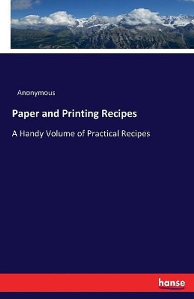 Paper and Printing Recipes: A Handy Volume of Practical Recipes by Anonymous 9783337253004