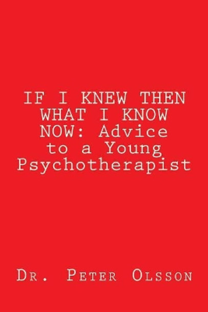 If I Knew Then What I Know Now: Advice to a Young Psychotherapist by Peter A Olsson 9781984126825