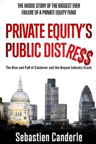 Private Equity's Public Distress: The Rise and Fall of Candover and the Buyout Industry Crash by Sebastien Canderle 9781500558048