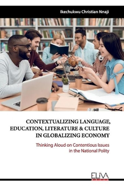 Contextualizing Language, Education, Literature & Culture in Globalizing Economy: Thinking Aloud on Contentious Issues in the National Polity by Ikechukwu Christian Nnaji 9781952751868