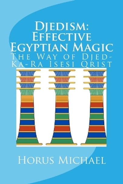 Djedism: Effective Egyptian Magic: The Way of Djed-Ka-Ra Isesi Qrist by Horus Michael 9781981862498