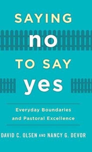 Saying No to Say Yes: Everyday Boundaries and Pastoral Excellence by David C. Olsen 9781566997676