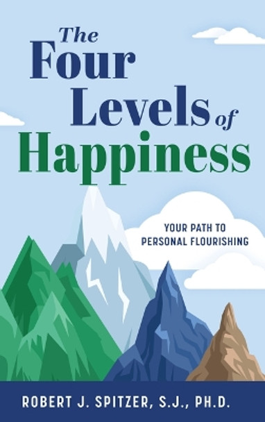 The Four Levels of Happiness: Your Path to Personal Flourishing by Robert Spitzer S J Ph D 9798889112341