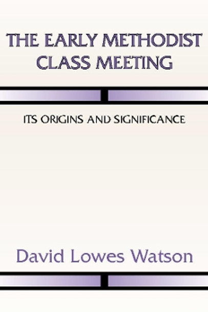 The Early Methodist Class Meeting: Its Origins and Significance by David Lowes Watson 9781579109394