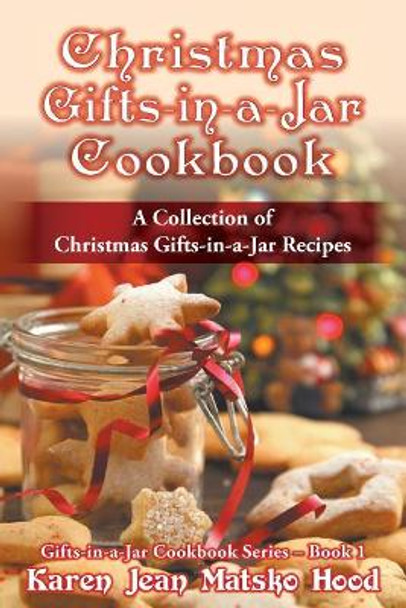 Christmas Gifts-in-a-Jar Cookbook: A Collection of Christmas Gifts-in-a-Jar Recipes by Karen Jean Matsko Hood 9781598083644