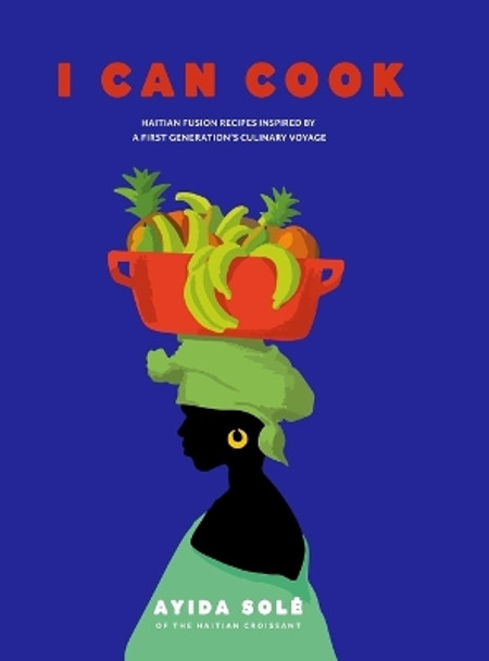 I Can Cook: Haitian Fusion recipes inspired by a First Gerneration's culinary voyage by Ayida Solé 9798218331429