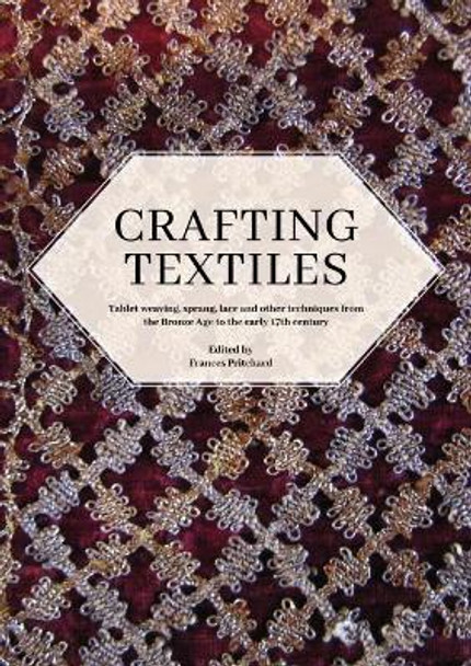 Crafting Textiles: Tablet Weaving, Sprang, Lace and Other Techniques from the Bronze Age to the Early 17th Century by Frances Pritchard 9781789257595