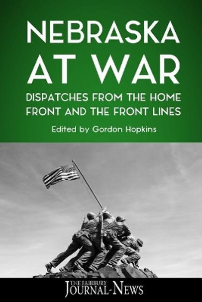 Nebraska at War: Dispatches from the Home Front and the Front Lines by Gordon Hopkins 9781979074049