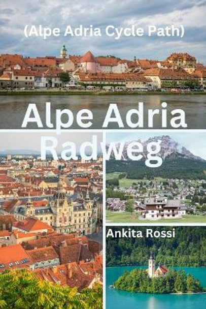 Alpe Adria Radweg (Alpe Adria Cycle Path) by Ankita Rossi 9788196830601